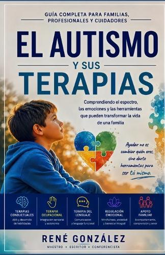 El Autismo Y Sus Terapias: Comprendiendo el espectro, las emociones y las herramientas que pueden transformar la vida de una familia