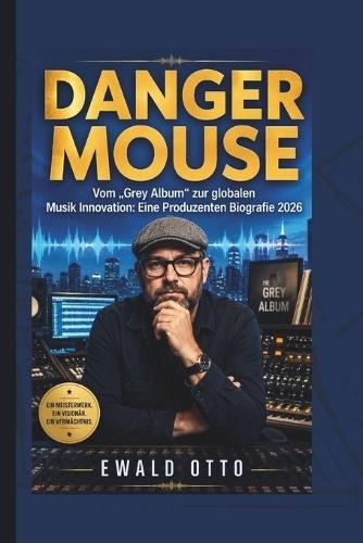 Danger Mouse: Vom ""Grey Album"" zur globalen Musik Innovation: Eine Produzenten Biografie 2026