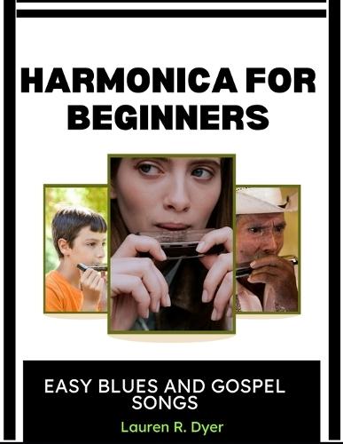 Harmonica For Beginners: Easy Blues And Gospel Songs: Step-By-Step Lessons For Learning Simple Melodies, Breathing Techniques, And Confident Playing