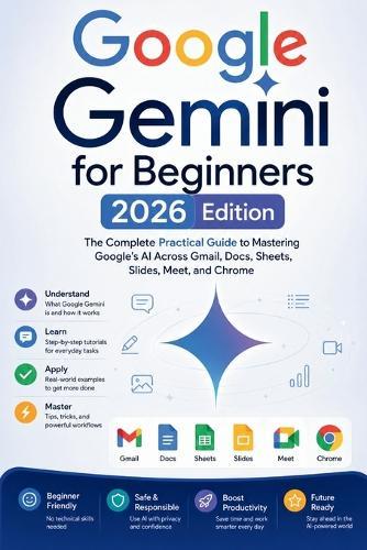 Google Gemini for Beginners: The Complete Practical Guide to Mastering Google's AI Across Gmail, Docs, Sheets, Slides, Meet, and Chrome