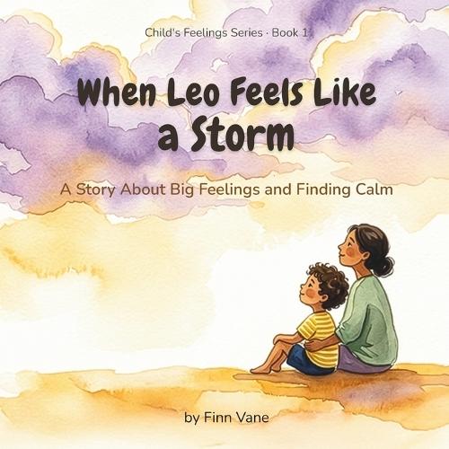 When Leo Feels Like a Storm: A Story About Big Feelings and Finding Calm