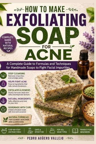 How to Make Exfoliating Soap for Acne: Complete Guide to Handmade Soap Formulas and Techniques to Help Fight Facial Impurities