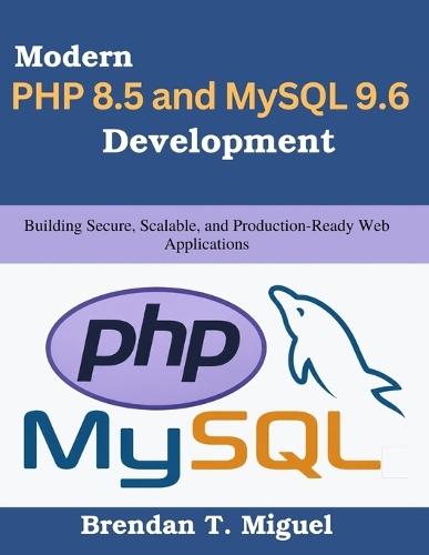Modern PHP 8.5 and MySQL 9.6 Development: Building Secure, Scalable, and Production-Ready Web Applications