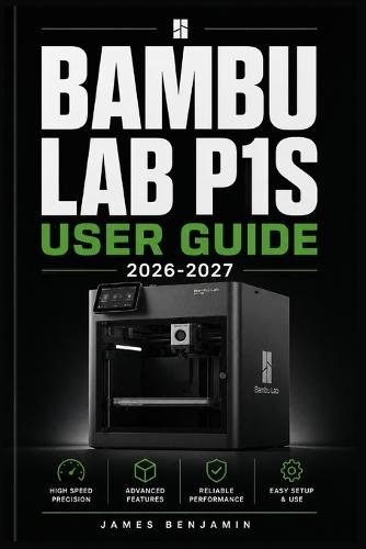Bambu Lab P1s User Guide 2026-2027: A Comprehensive Walkthrough for Mastering Features and Functions