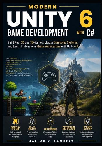 Modern Unity 6 Game Development with C#: Build Real 2D and 3D Games, Master Gameplay Systems, and Learn Professional Game Architecture with Unity 6.4