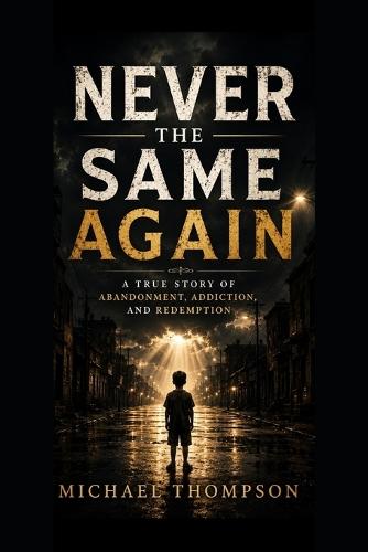 Never the Same Again: A True Story About Abandonment, Addiction, and Redemption
