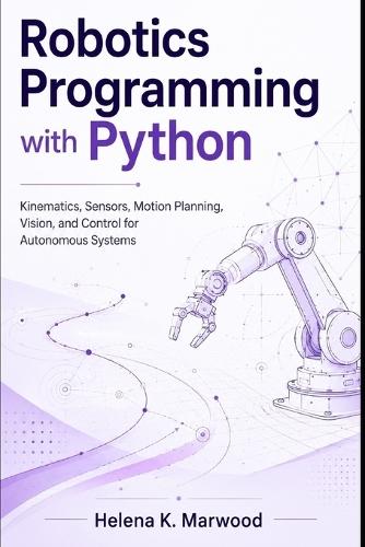 Robotics Programming with Python: Kinematics, Sensors, Motion Planning, Vision, and Control for Autonomous Systems