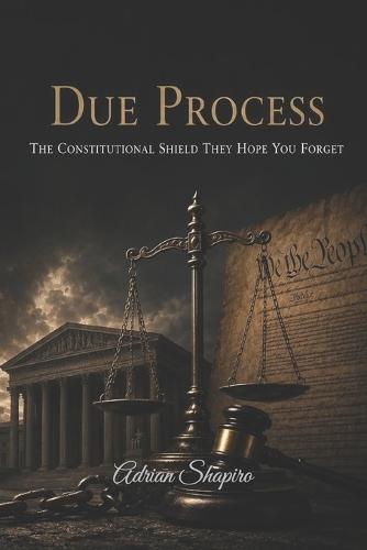 Due Process: The Constitutional Shield They Hope You Forget