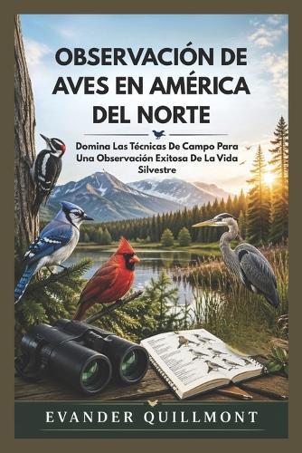 Observación de Aves En América del Norte: Domina Las Técnicas De Campo Para Una Observación Exitosa De La Vida Silvestre