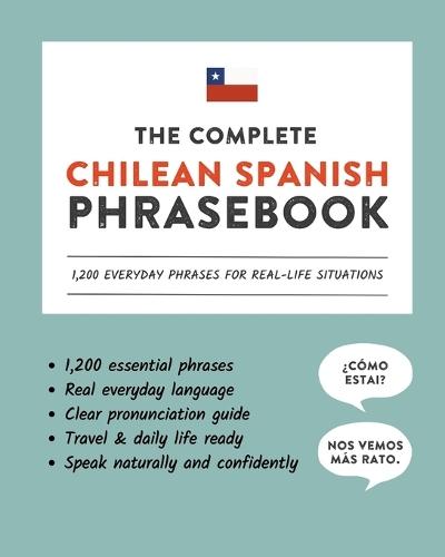 The Complete Chilean Spanish Phrasebook: 1,200 Everyday Phrases for Real-Life Situations, Core Vocabulary for Daily Communication, A Speaking Guide with Clear Pronunciation and Cultural Note