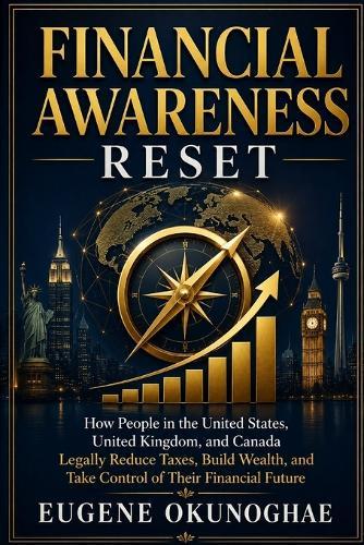Financial Awareness Reset: How People in the United States, United Kingdom, and Canada Legally Reduce Taxes, Build Wealth, and Take Control of Their Financial Future