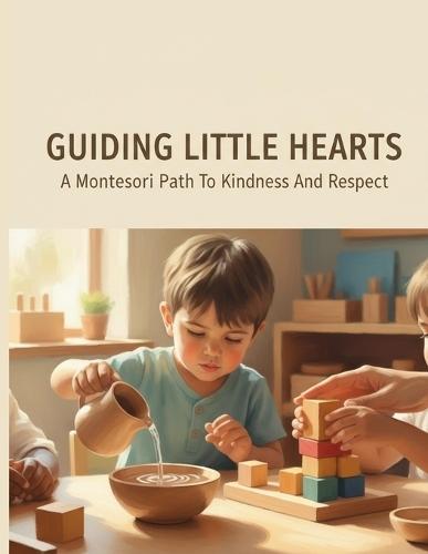 Guiding Little Hearts: A Montessori Path To Kindness And Respect