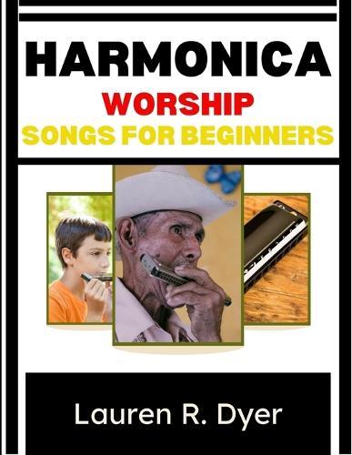 Harmonica Worship Songs For Beginners: Easy Christian Melodies, Breathing Secrets, And Step-By-Step Gospel Songs To Play Confidently In Days