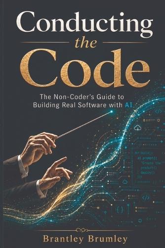 Conducting the Code: A Non-Coder's Guide to Building Real Software with AI