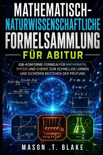 Mathematisch-Naturwissenschaftliche Formelsammlung für Abitur: IQB-konforme Formeln für Mathematik, Physik und Chemie zum schnellen Lernen und sicheren Bestehen der Prüfung