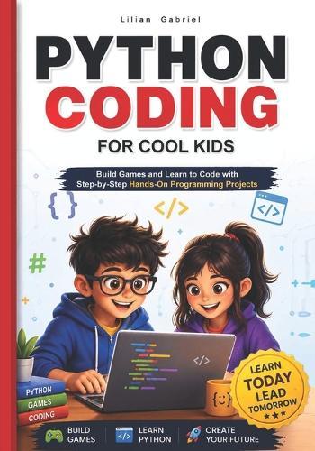 Python Coding for Cool Kids: Build Games and Learn to Code with Step-by-Step Hands-On Programming Projects