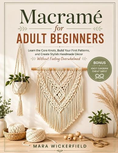 Macramé for Adult Beginners: Learn the Core Knots, Build Your First Patterns, and Create Stylish Handmade Décor Without Feeling Overwhelmed