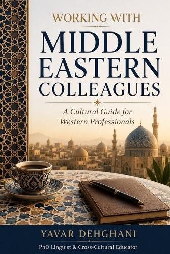 Working with Middle Eastern Colleagues: A Cultural Guide for Western Professionals