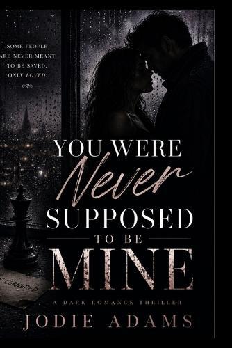 You Were Never Supposed To Be Mine: A Dark Romance Thriller