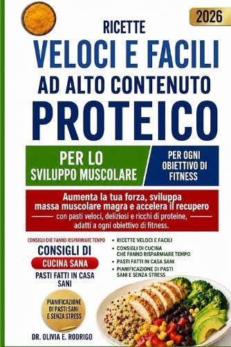 Ricette Veloci E Facili AD Alto Contenuto Proteico Per Lo Sviluppo Muscolare: Aumenta la tua forza, sviluppa massa muscolare magra e accelera il recupero con pasti veloci, deliziosi e ricchi di proteine, adatti a ogni obiettivo di fitness.