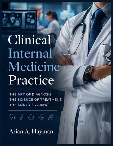 Clinical Internal Medicine Practice: The Art of Diagnosis, The Science of Treatment, The Soul of Caring