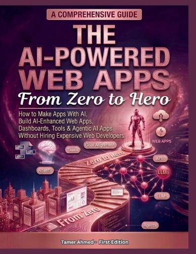 The AI-Powered Web Apps From Zero to Hero: how to make apps with ai, Build AI-Enhanced Web Apps, Dashboards, Tools & Agentic AI Apps Without Hiring Expensive Web Developers