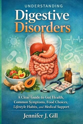 Understanding Digestive Disorders: A Clear Guide to Gut Health, Common Symptoms, Food Choices, Lifestyle Habits, and Medical Support