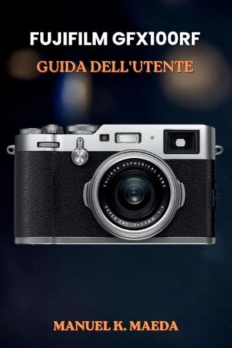 Fujifilm Gfx100rf Guida Dell'utente: Manuale definitivo passo passo per le tecniche di fotografia di medio formato, scatti creativi e flusso di lavoro di editing.