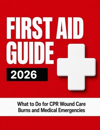 First Aid Guide 2026: What to Do for CPR Wound Care Burns and Medical Emergencies