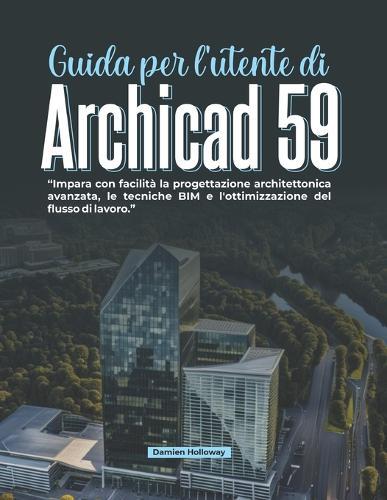 Guida per l'utente di Archicad 59: Impara con facilità la progettazione architettonica avanzata, le tecniche BIM e l'ottimizzazione del flusso di lavoro.