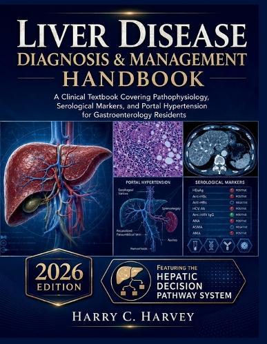 Liver Disease Diagnosis & Management Handbook: A Clinical Textbook Covering Pathophysiology, Serological Markers, and Portal Hypertension for Gastroenterology Residents