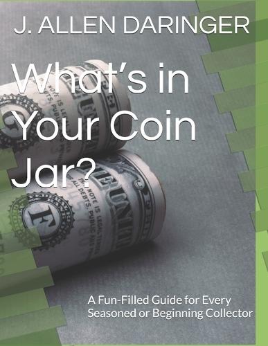 What's in Your Coin Jar?: A Fun-Filled Guide for Every Seasoned or Beginning Collector
