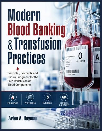 Modern Blood Banking &Transfusion Practices: Principles, Protocols, and Clinical Judgment for the Safe Transfusion of Blood Components