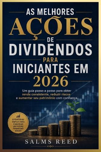 As Melhores Ações de Dividendos Para Iniciantes em 2026: Um guia passo a passo para obter renda consistente, reduzir riscos e aumentar seu patrimônio com confiança.