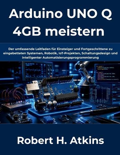 Arduino UNO Q 4GB meistern: Der umfassende Leitfaden für Einsteiger und Fortgeschrittene zu eingebetteten Systemen, Robotik, IoT-Projekten, Schaltungsdesign und intelligenter Automatisierungsprogrammi