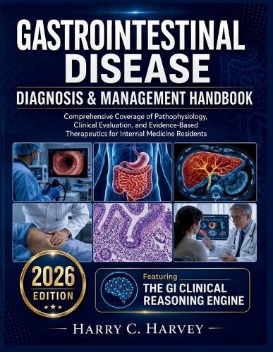 Gastrointestinal Disease Diagnosis & Management Handbook: Comprehensive Coverage of Pathophysiology, Clinical Evaluation, and Evidence-Based Therapeutics for Internal Medicine Residents