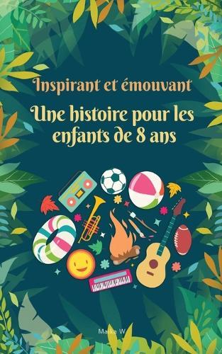Des histoires inspirantes et émouvantes pour les enfants de 8 ans: 10 histoires inspirantes sur le développement personnel, le courage et la quête d'un moi meilleur
