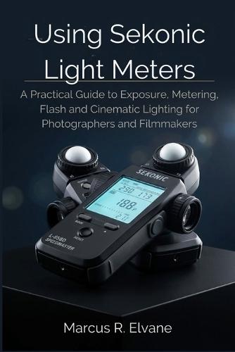 Using Sekonic Light Meters: A Practical Guide to Exposure, Metering, Flash, and Cinematic Lighting for Photographers and Filmmakers