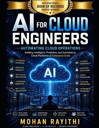 AI for Cloud Engineers: Automating Cloud Operations: Building Intelligent, Predictive, and Autonomous Cloud Platforms at Enterprise Scale