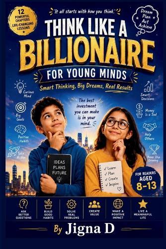 Think Like a Billionaire For Young Minds: Smart Thinking, Big Dreams, Real Results: A Fun Guide to Curiosity, Money Smarts, Problem-Solving & Success Habits for Kids Ages 8-13