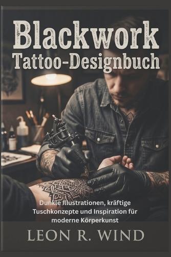 Blackwork Tattoo-Designbuch: Dunkle Illustrationen, kräftige Tuschkonzepte und Inspiration für moderne Körperkunst