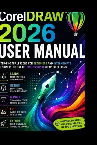 CorelDRAW 2026 User Manual: Step-by-Step Lessons for Beginners and Intermediate Designers to Create Professional Graphic Designs