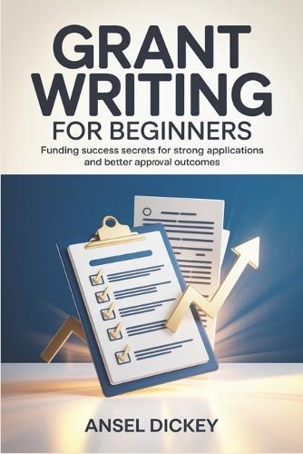 Grant Writing for Beginners: Funding Success Secrets for Strong Applications and Better Approval Outcomes