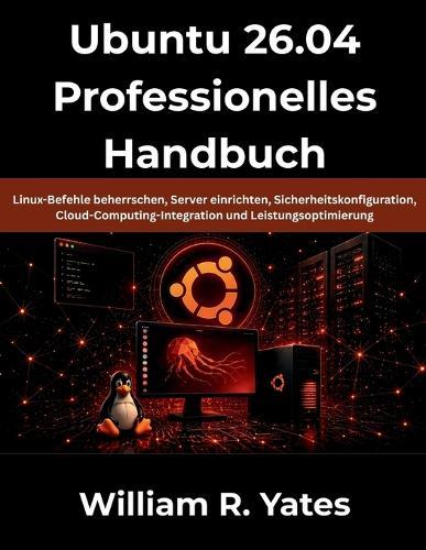 Ubuntu 26.04 Professionelles Handbuch: Linux-Befehle beherrschen, Server einrichten, Sicherheitskonfiguration, Cloud-Computing-Integration und Leistungsoptimierung