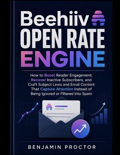 Beehiiv Open Rate Engine: How to Boost Reader Engagement, Recover Inactive Subscribers, and Craft Subject Lines and Email Content That Capture Attention Instead of Being Ignored or Filtered Into Spam