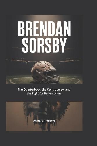 Brendan Sorsby: The Quarterback, the Controversy, and the Fight for Redemption