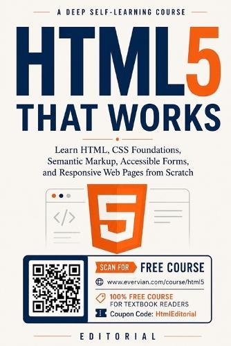 HTML5 That Works: Learn HTML, CSS Foundations, Semantic Markup, Accessible Forms, and Responsive Web Pages from Scratch