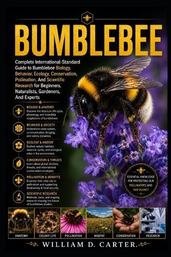 Bumblebee: Complete International-Standard Guide to Bumblebee Biology, Behavior, Ecology, Conservation, Pollination, And Scientific Research for Beginners, Naturalists, Gardeners, And Experts