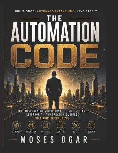 The Automation Code: Delete Busywork. Weaponize AI. Build a One-Person Empire.