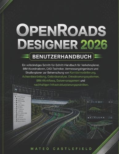 Openroads Designer 2026 Benutzerhandbuch: Ein vollständiges Schritt-für-Schritt-Handbuch für Verkehrsplaner, BIM-Koordinatoren, CAD-Techniker, Vermessungsingenieure und Straßenplaner zur Beherrschung von Korridormodellierung, Achsenbearbeitung...